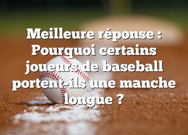 Meilleure réponse : Pourquoi certains joueurs de baseball portent-ils une manche longue ?